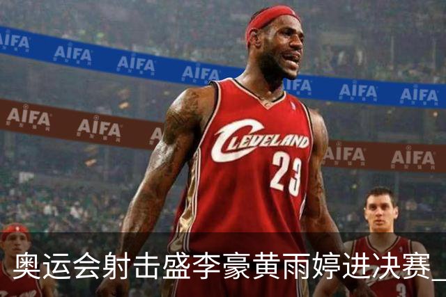 奥运会射击盛李豪黄雨婷进决赛 韩国选手破纪录