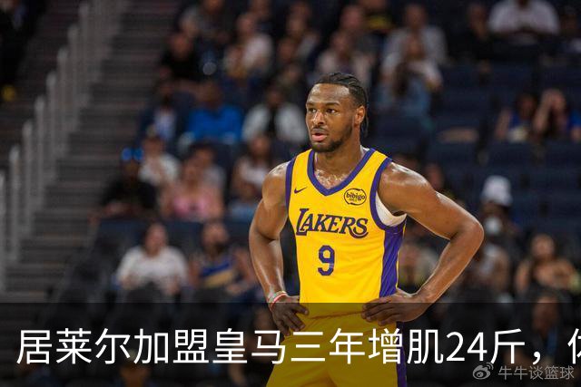 居莱尔加盟皇马三年增肌24斤，体脂率下降2%！西甲赛场上的新星崛起